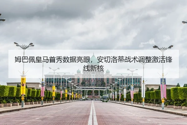 姆巴佩皇马首秀数据亮眼，安切洛蒂战术调整激活锋线新核