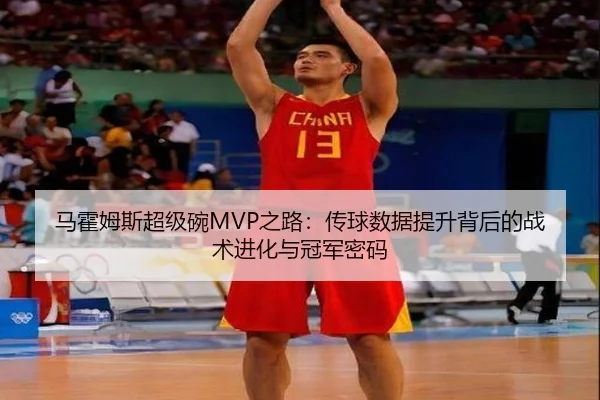 马霍姆斯超级碗MVP之路：传球数据提升背后的战术进化与冠军密码