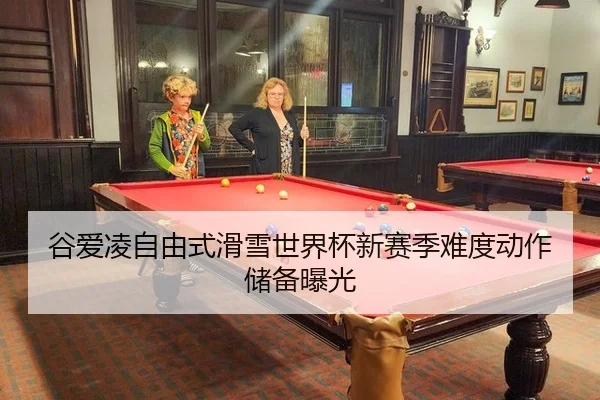 谷爱凌自由式滑雪世界杯新赛季难度动作储备曝光